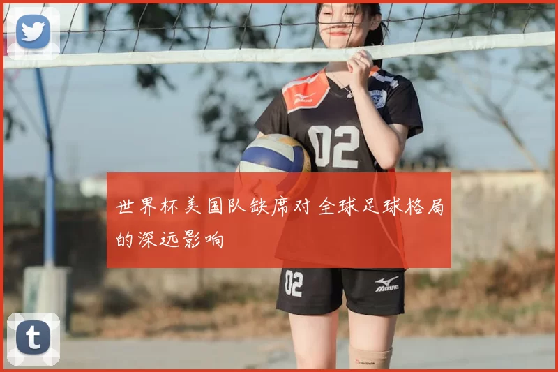 世界杯美国队缺席对全球足球格局的深远影响