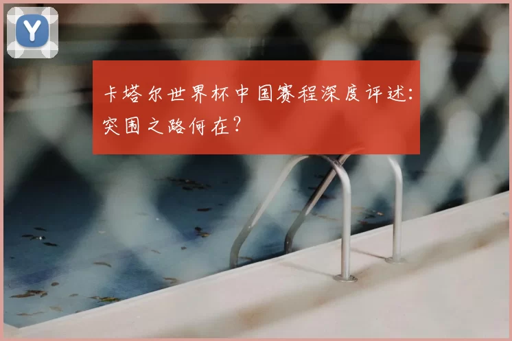 卡塔尔世界杯中国赛程深度评述:突围之路何在?