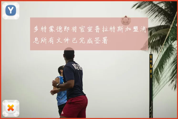 多特蒙德即将官宣普拉特斯加盟消息所有文件已完成签署