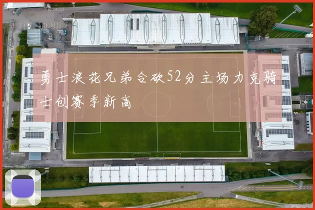 勇士浪花兄弟合砍52分主场力克骑士创赛季新高