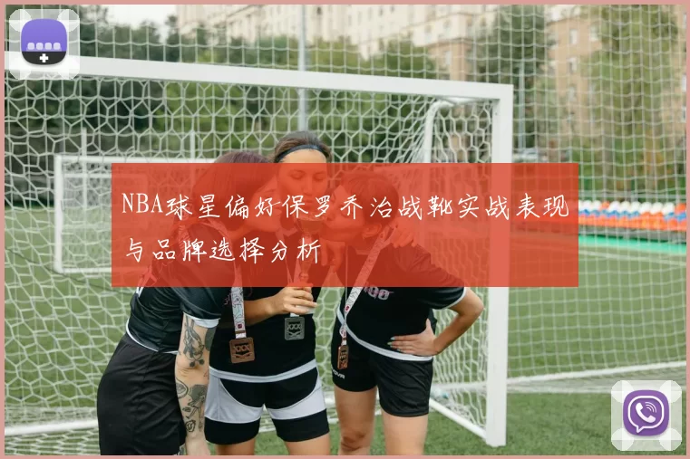NBA球星偏好保罗乔治战靴实战表现与品牌选择分析