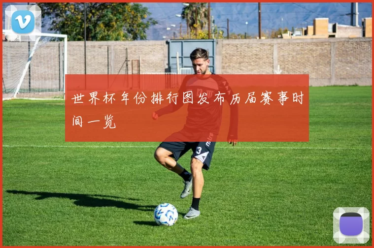 世界杯年份排行图发布历届赛事时间一览