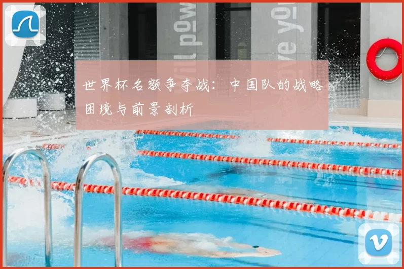 世界杯名额争夺战：中国队的战略困境与前景剖析