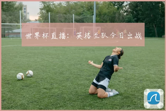 世界杯直播：英格兰队今日出战