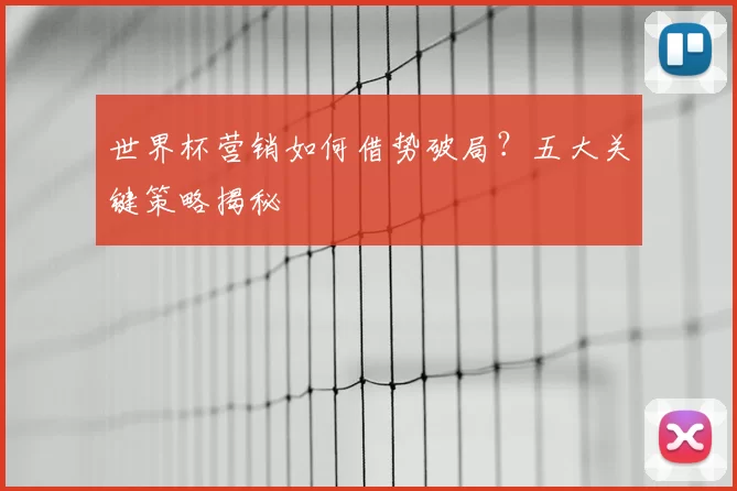 世界杯营销如何借势破局?五大关键策略揭秘
