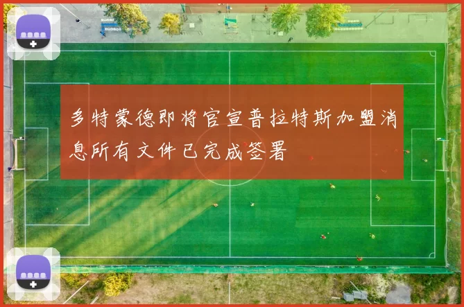 多特蒙德即将官宣普拉特斯加盟消息所有文件已完成签署