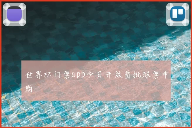 世界杯门票app今日开放首批球票申购