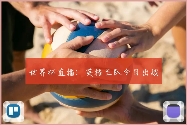 世界杯直播：英格兰队今日出战