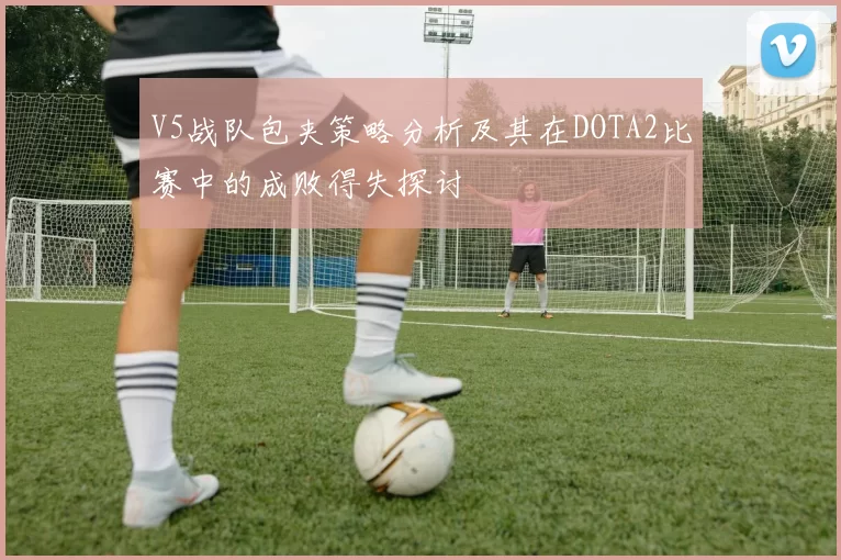 V5战队包夹策略分析及其在DOTA2比赛中的成败得失探讨