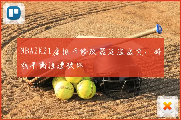 NBA2K21虚拟币修改器泛滥成灾，游戏平衡性遭破坏