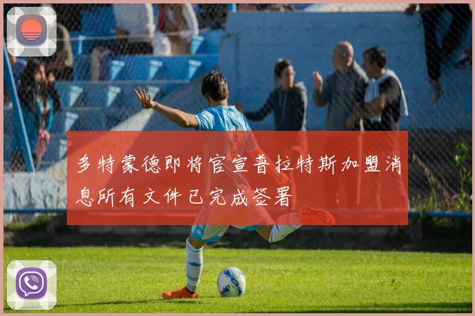 多特蒙德即将官宣普拉特斯加盟消息所有文件已完成签署