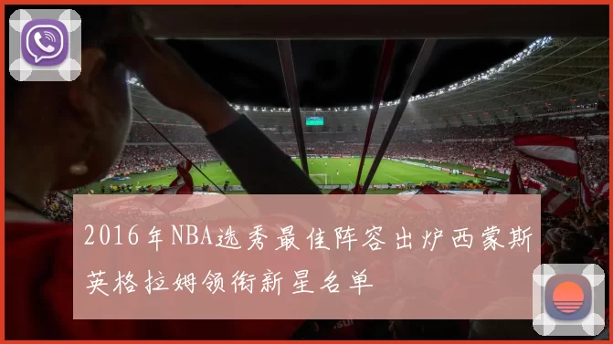 2016年NBA选秀最佳阵容出炉西蒙斯英格拉姆领衔新星名单
