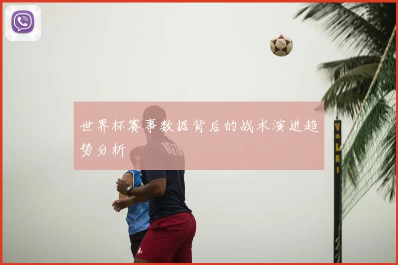 世界杯赛事数据背后的战术演进趋势分析