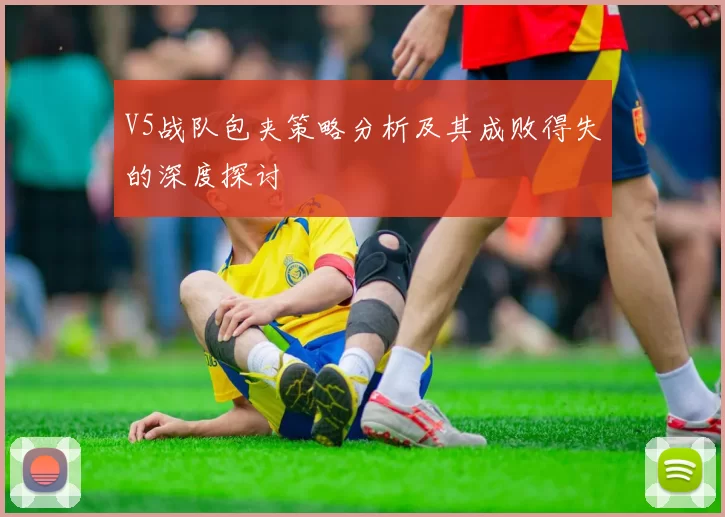 V5战队包夹策略分析及其成败得失的深度探讨