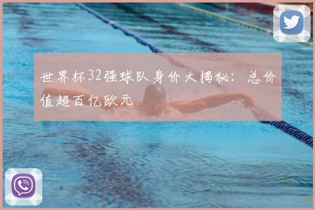 世界杯32强球队身价大揭秘:总价值超百亿欧元