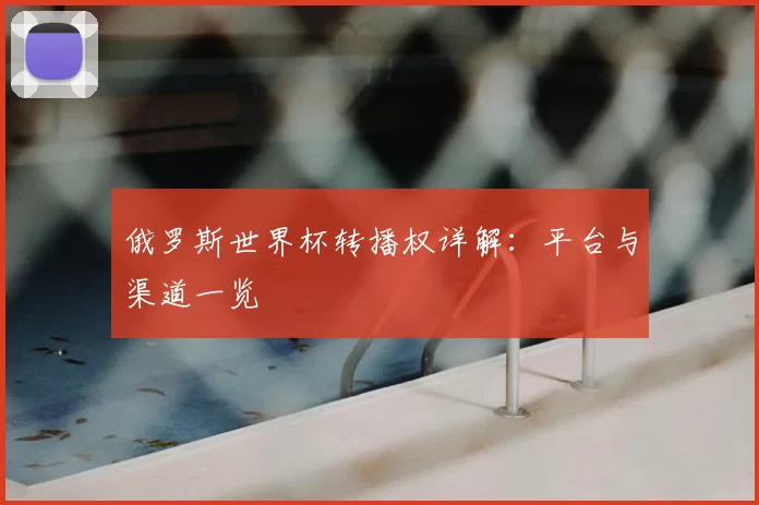 俄罗斯世界杯转播权详解：平台与渠道一览