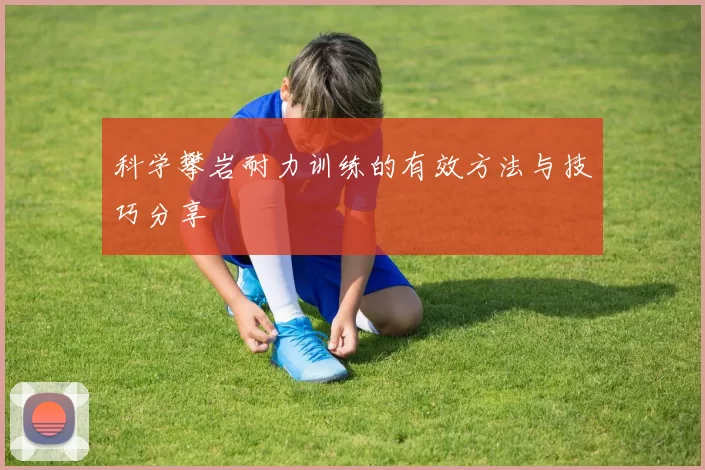 科学攀岩耐力训练的有效方法与技巧分享
