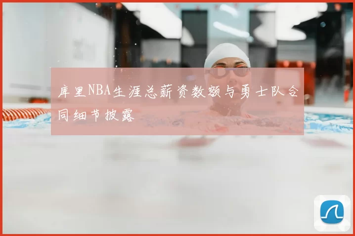 库里NBA生涯总薪资数额与勇士队合同细节披露