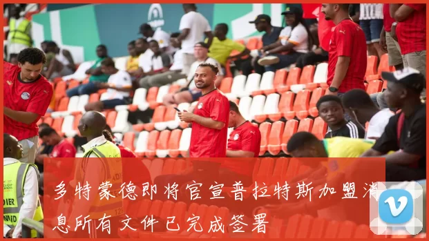 多特蒙德即将官宣普拉特斯加盟消息所有文件已完成签署