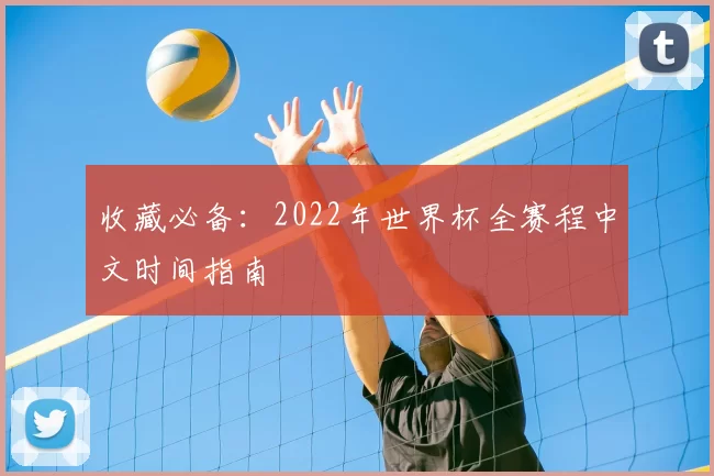 收藏必备:2022年世界杯全赛程中文时间指南