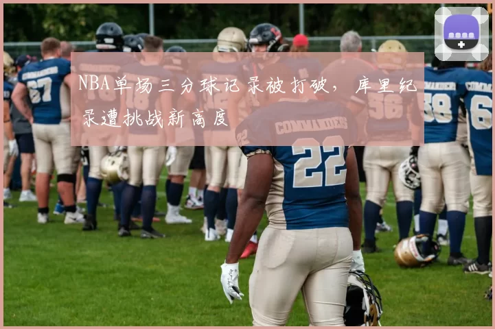 NBA单场三分球记录被打破，库里纪录遭挑战新高度