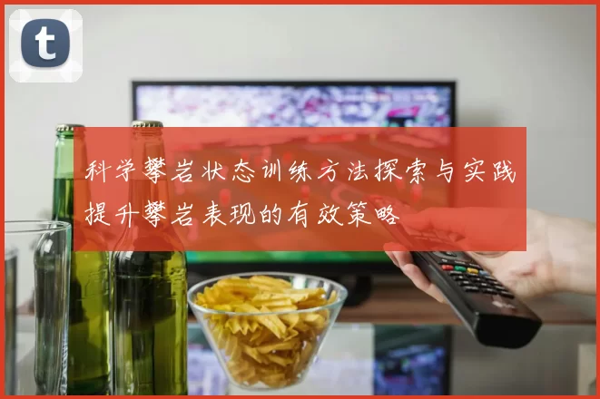 科学攀岩状态训练方法探索与实践提升攀岩表现的有效策略