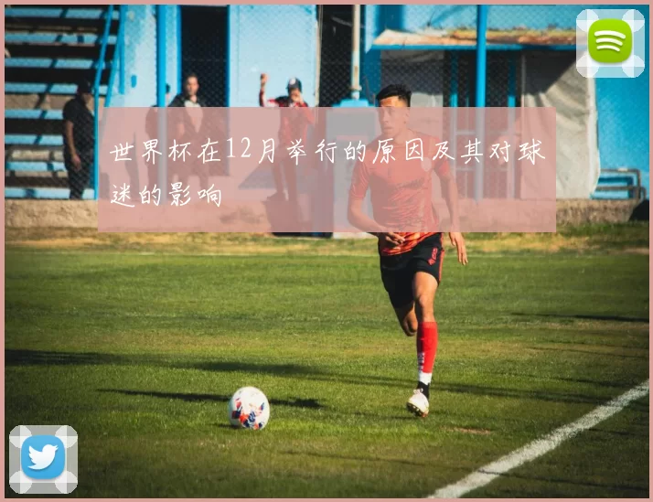 世界杯在12月举行的原因及其对球迷的影响