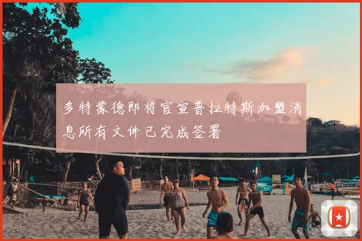 多特蒙德即将官宣普拉特斯加盟消息所有文件已完成签署