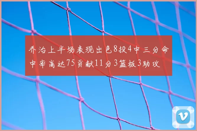 乔治上半场表现出色8投4中三分命中率高达75贡献11分3篮板3助攻