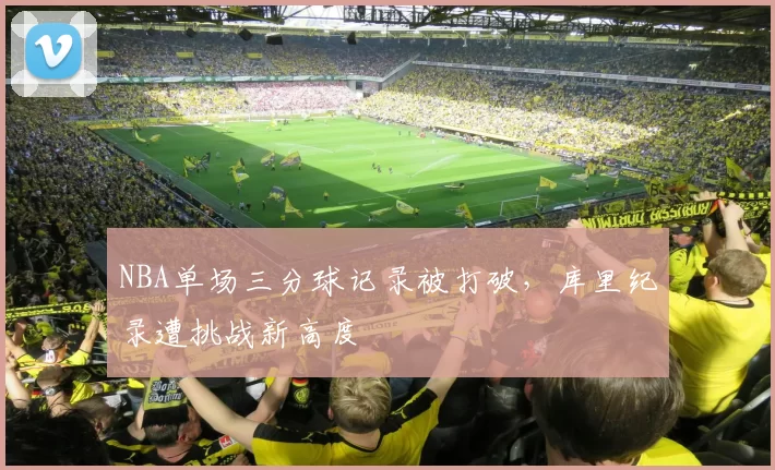 NBA单场三分球记录被打破，库里纪录遭挑战新高度