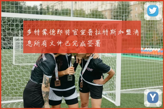 多特蒙德即将官宣普拉特斯加盟消息所有文件已完成签署