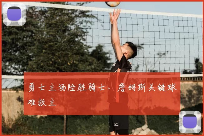勇士主场险胜骑士，詹姆斯关键球难救主