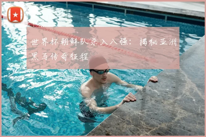 世界杯朝鲜队杀入八强：揭秘亚洲黑马传奇征程