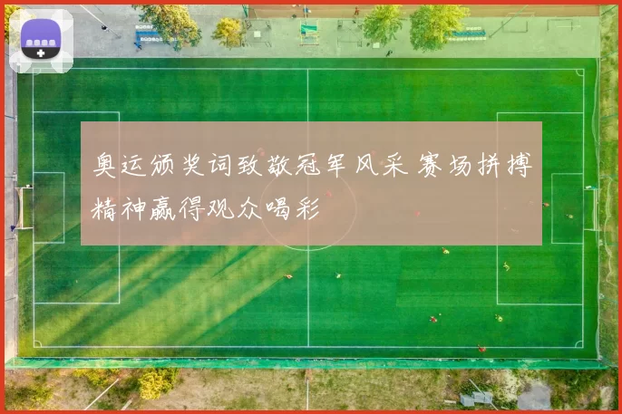 奥运颁奖词致敬冠军风采 赛场拼搏精神赢得观众喝彩