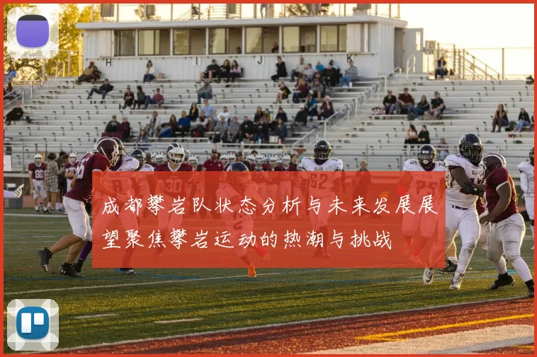 成都攀岩队状态分析与未来发展展望聚焦攀岩运动的热潮与挑战