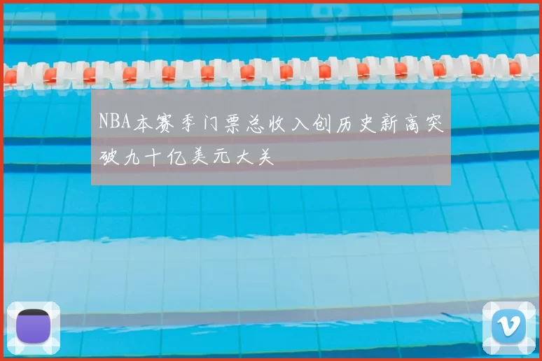 NBA本赛季门票总收入创历史新高突破九十亿美元大关