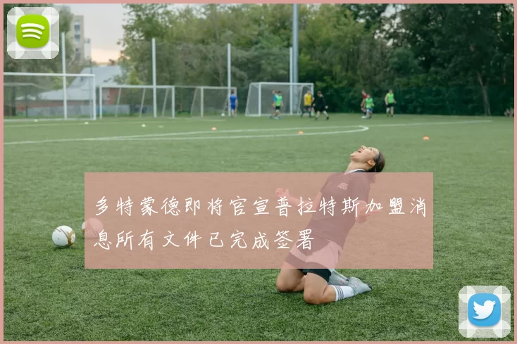 多特蒙德即将官宣普拉特斯加盟消息所有文件已完成签署