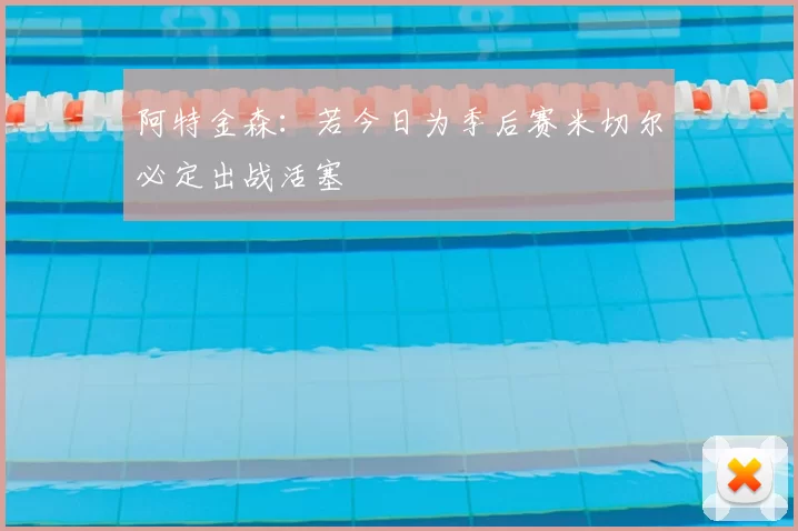 阿特金森:若今日为季后赛米切尔必定出战活塞