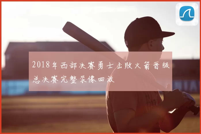 2018年西部决赛勇士击败火箭晋级总决赛完整录像回放