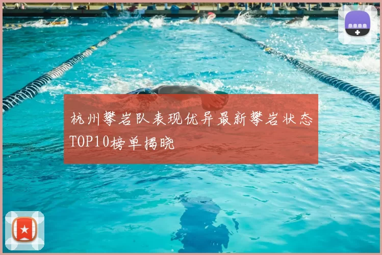 杭州攀岩队表现优异最新攀岩状态TOP10榜单揭晓