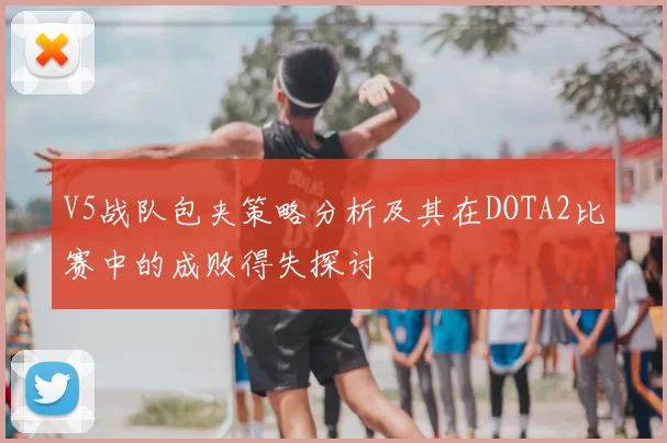 V5战队包夹策略分析及其在DOTA2比赛中的成败得失探讨