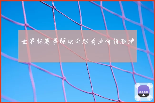 世界杯赛事驱动全球商业价值激增