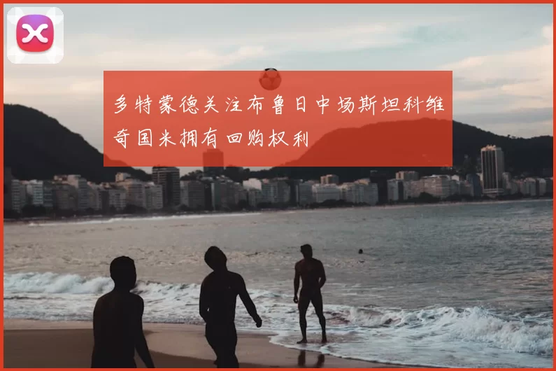 多特蒙德关注布鲁日中场斯坦科维奇国米拥有回购权利