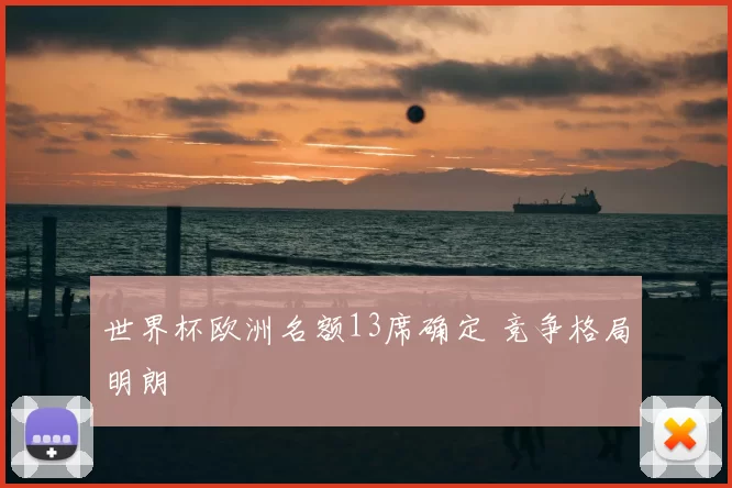 世界杯欧洲名额13席确定 竞争格局明朗
