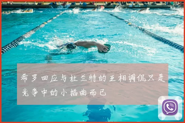 希罗回应与杜兰特的互相调侃只是竞争中的小插曲而已