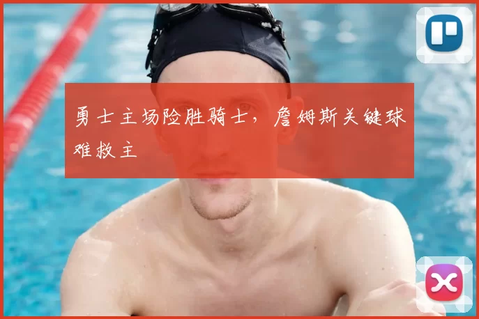 勇士主场险胜骑士,詹姆斯关键球难救主