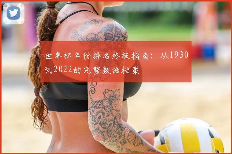世界杯年份排名终极指南:从1930到2022的完整数据档案