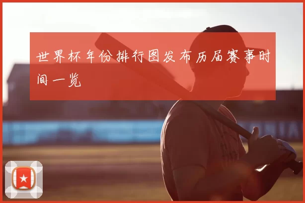 世界杯年份排行图发布历届赛事时间一览