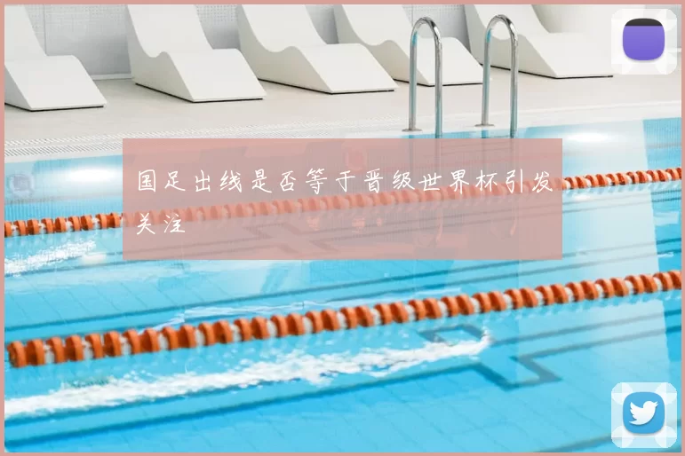 国足出线是否等于晋级世界杯引发关注