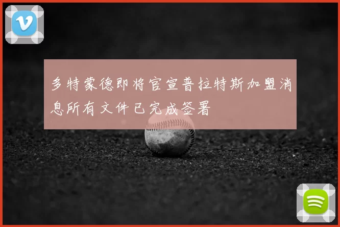 多特蒙德即将官宣普拉特斯加盟消息所有文件已完成签署